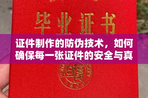 潜山证件制作的防伪技术，如何确保每一张证件的安全与真实