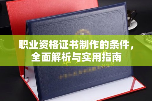 潜山职业资格证书制作的条件，全面解析与实用指南