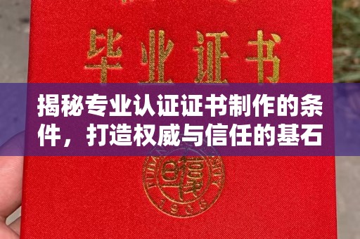 潜山揭秘专业认证证书制作的条件，打造权威与信任的基石