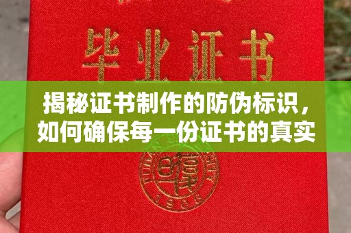 潜山揭秘证书制作的防伪标识，如何确保每一份证书的真实性？