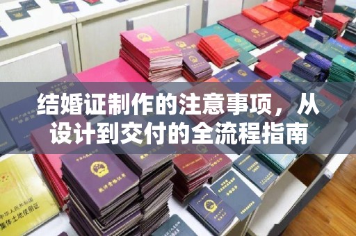潜山结婚证制作的注意事项，从设计到交付的全流程指南