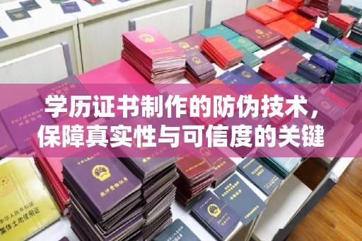 潜山学历证书制作的防伪技术，保障真实性与可信度的关键