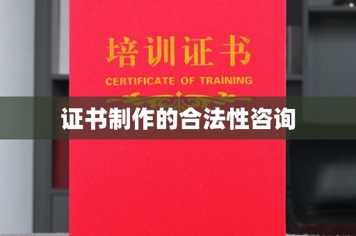 潜山证书制作的合法性咨询