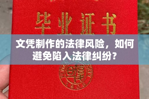 潜山文凭制作的法律风险，如何避免陷入法律纠纷？