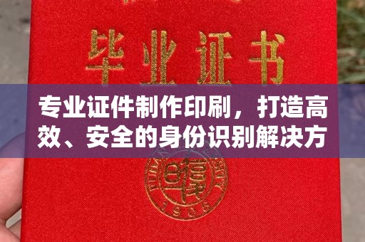 潜山专业证件制作印刷，打造高效、安全的身份识别解决方案