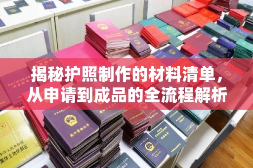 潜山揭秘护照制作的材料清单，从申请到成品的全流程解析