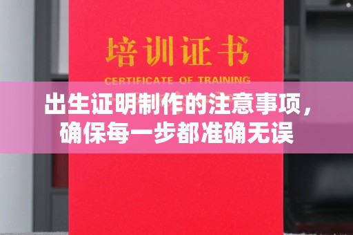 潜山出生证明制作的注意事项，确保每一步都准确无误