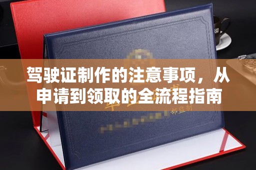 潜山驾驶证制作的注意事项，从申请到领取的全流程指南