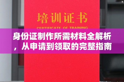 潜山身份证制作所需材料全解析，从申请到领取的完整指南