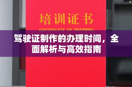 潜山驾驶证制作的办理时间，全面解析与高效指南