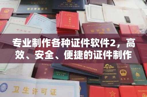 潜山专业制作各种证件软件2，高效、安全、便捷的证件制作解决方案