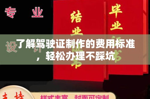 潜山了解驾驶证制作的费用标准，轻松办理不踩坑