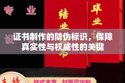 潜山证书制作的防伪标识，保障真实性与权威性的关键